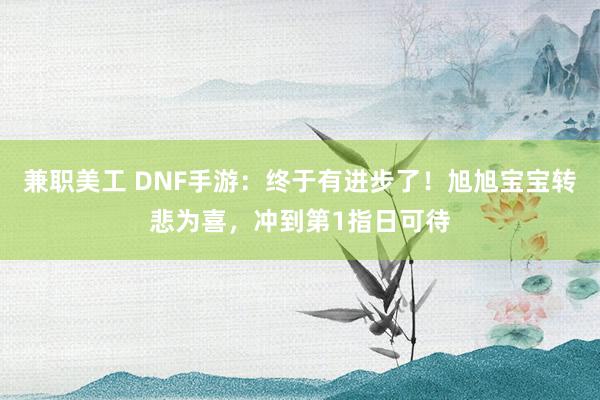 兼职美工 DNF手游：终于有进步了！旭旭宝宝转悲为喜，冲到第1指日可待