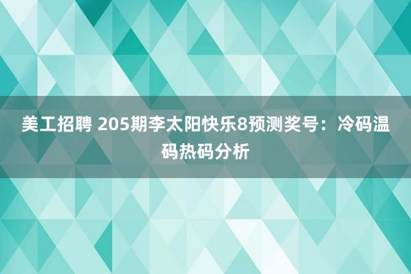 美工招聘 205期李太阳快乐8预测奖号：冷码温码热码分析