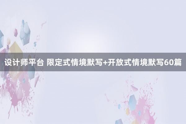 设计师平台 限定式情境默写+开放式情境默写60篇