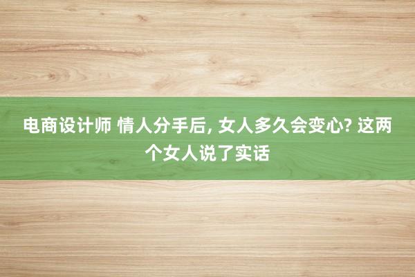 电商设计师 情人分手后, 女人多久会变心? 这两个女人说了实话