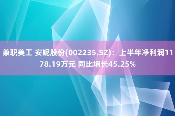 兼职美工 安妮股份(002235.SZ)：上半年净利润1178.19万元 同比增长45.25%