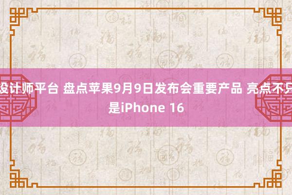 设计师平台 盘点苹果9月9日发布会重要产品 亮点不只是iPhone 16